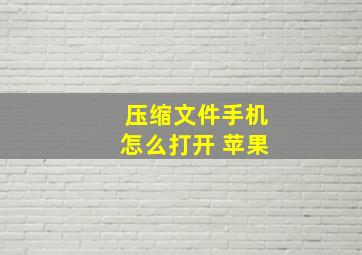 压缩文件手机怎么打开 苹果