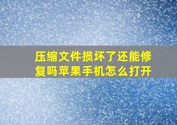 压缩文件损坏了还能修复吗苹果手机怎么打开