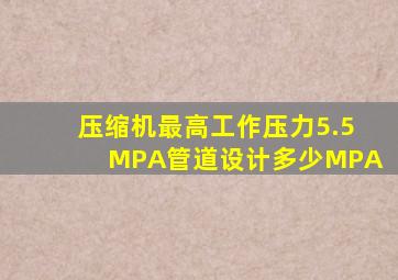 压缩机最高工作压力5.5MPA管道设计多少MPA