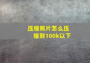 压缩照片怎么压缩到100k以下