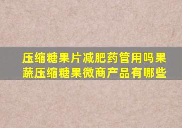 压缩糖果片减肥药管用吗果蔬压缩糖果微商产品有哪些