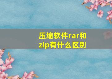 压缩软件rar和zip有什么区别