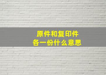 原件和复印件各一份什么意思