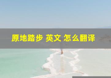 原地踏步 英文 怎么翻译