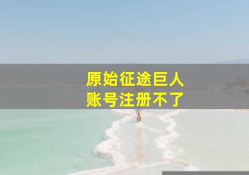 原始征途巨人账号注册不了