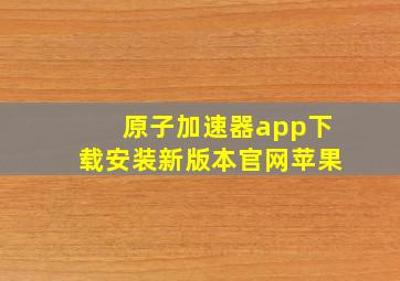 原子加速器app下载安装新版本官网苹果