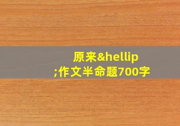 原来…作文半命题700字