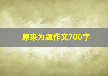 原来为题作文700字