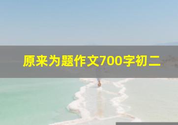 原来为题作文700字初二