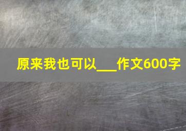 原来我也可以___作文600字