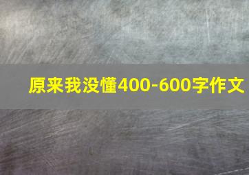 原来我没懂400-600字作文