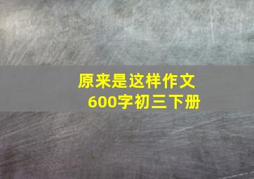 原来是这样作文600字初三下册