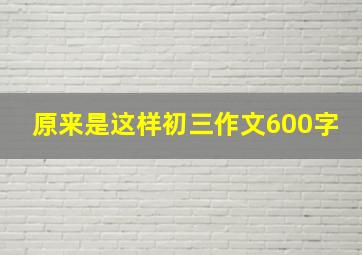 原来是这样初三作文600字