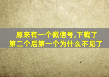 原来有一个微信号,下载了第二个后第一个为什么不见了