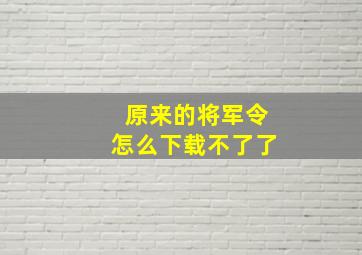 原来的将军令怎么下载不了了