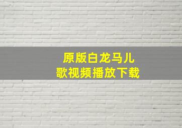 原版白龙马儿歌视频播放下载