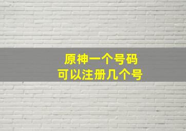 原神一个号码可以注册几个号