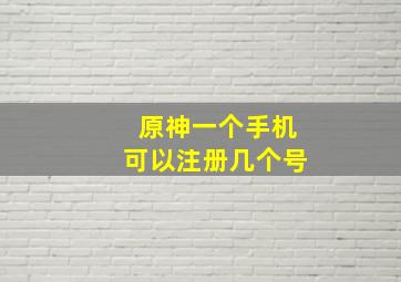 原神一个手机可以注册几个号