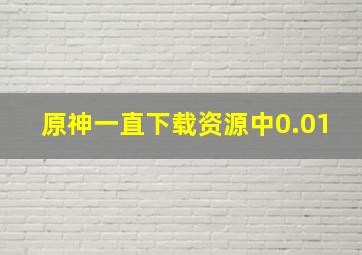 原神一直下载资源中0.01