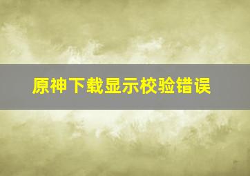 原神下载显示校验错误