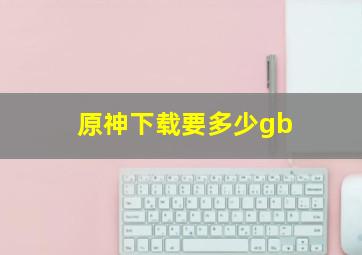 原神下载要多少gb