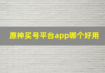 原神买号平台app哪个好用