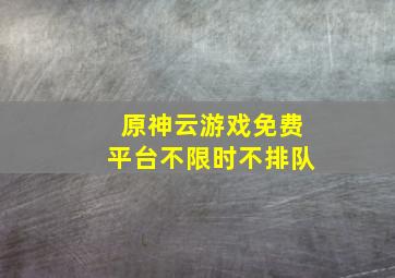 原神云游戏免费平台不限时不排队