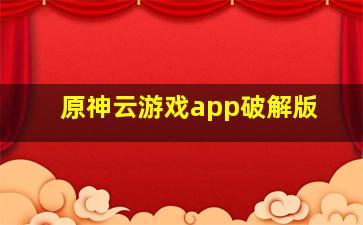 原神云游戏app破解版