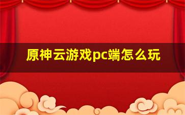 原神云游戏pc端怎么玩