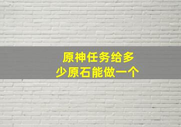 原神任务给多少原石能做一个