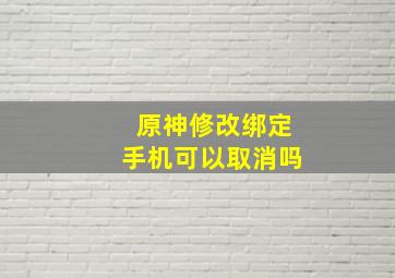 原神修改绑定手机可以取消吗