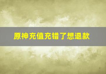 原神充值充错了想退款