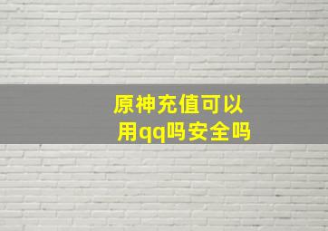 原神充值可以用qq吗安全吗