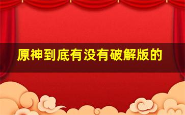 原神到底有没有破解版的