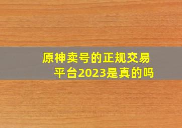 原神卖号的正规交易平台2023是真的吗