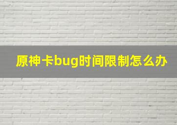 原神卡bug时间限制怎么办