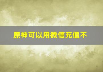 原神可以用微信充值不