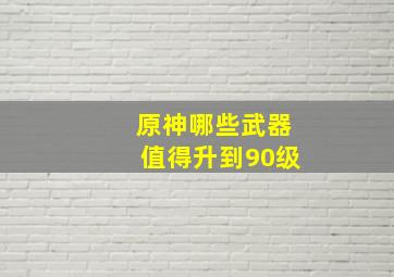 原神哪些武器值得升到90级