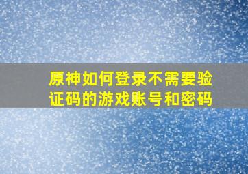 原神如何登录不需要验证码的游戏账号和密码