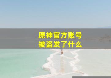 原神官方账号被盗发了什么