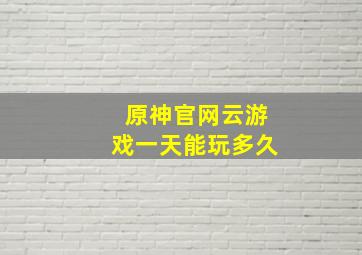 原神官网云游戏一天能玩多久