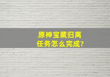 原神宝藏归离任务怎么完成?