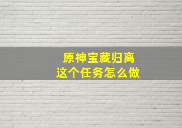 原神宝藏归离这个任务怎么做