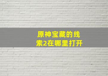 原神宝藏的线索2在哪里打开