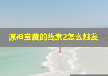 原神宝藏的线索2怎么触发