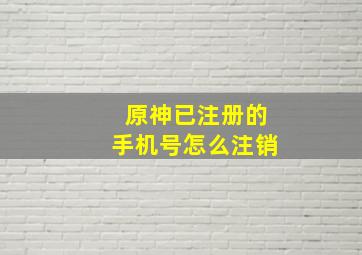 原神已注册的手机号怎么注销