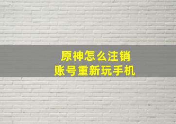 原神怎么注销账号重新玩手机