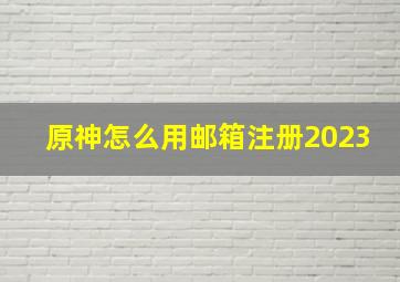 原神怎么用邮箱注册2023