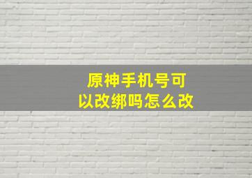 原神手机号可以改绑吗怎么改