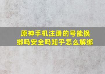 原神手机注册的号能换绑吗安全吗知乎怎么解绑